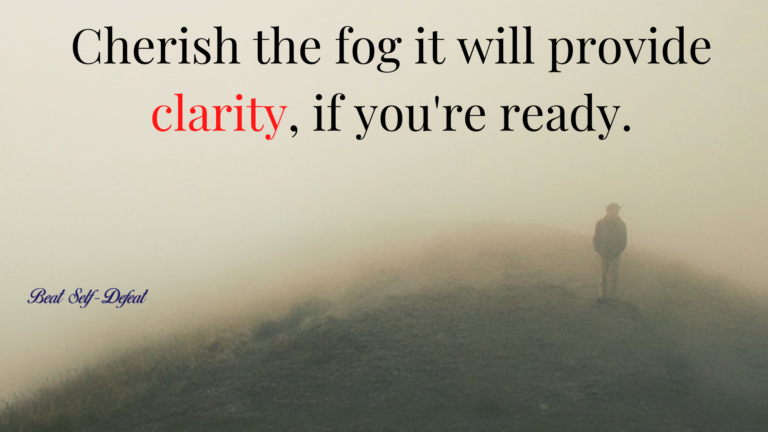 Cherish the fog it will provide clarity if you're ready