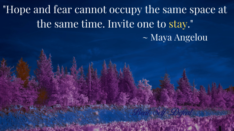 Hope and fear cannot occupy the same space at the same time. Invite one to stay