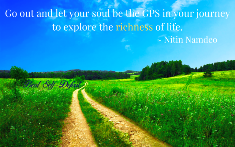 Go out and let your soul be the GPS in your journey to explore the richness of life