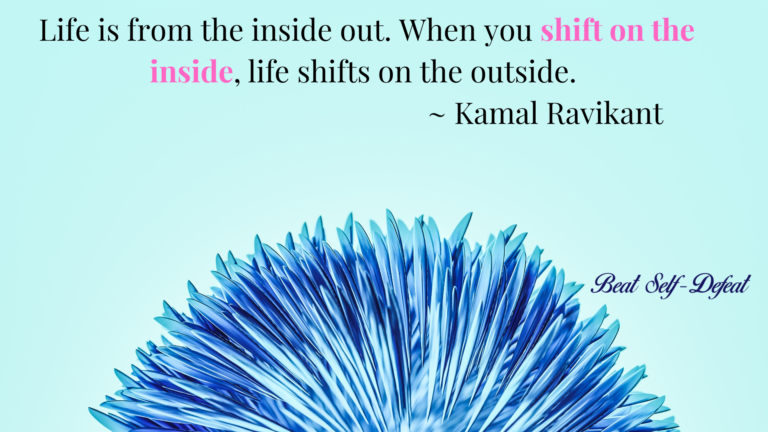 Life is from the inside out. When you shift on the inside, life shifts on the outside