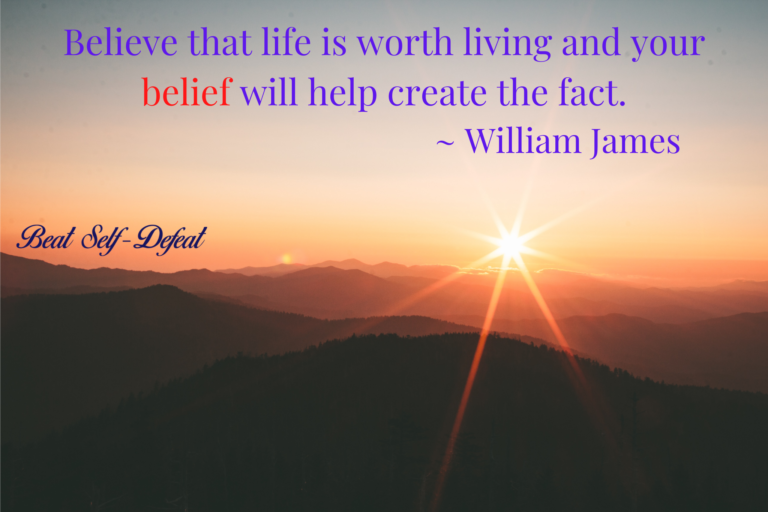 Believe that life is worth living and your belief will help create the fact