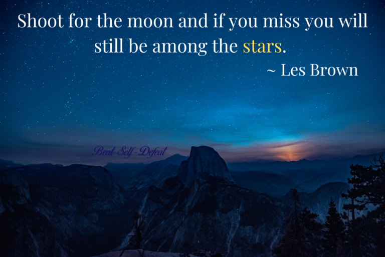 Shoot for the moon and if you miss you will still be among the stars