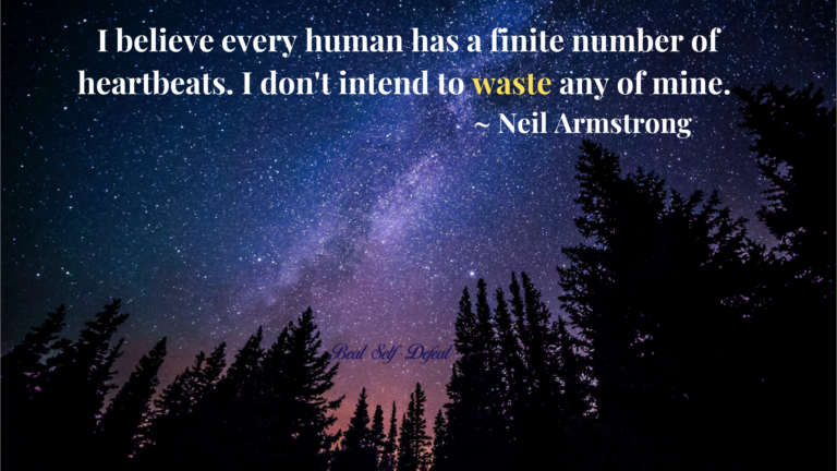 I believe every human has a finite number of heartbeats. I don't intend to waste any of mine