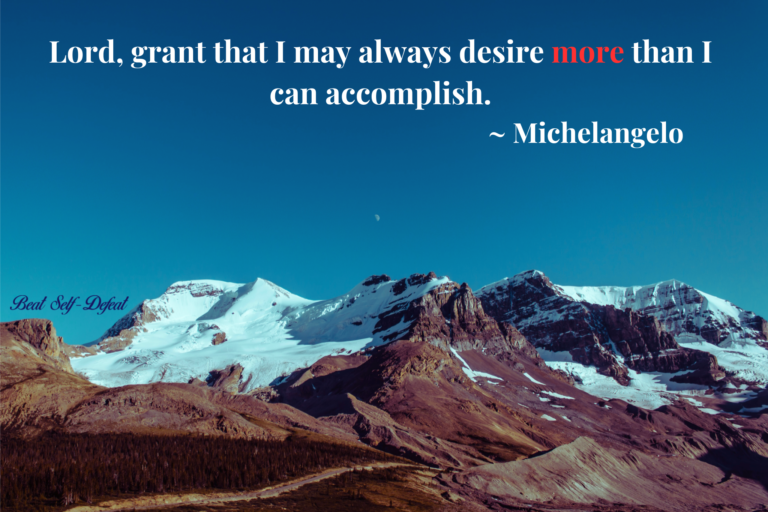 Lord, grant that I may always desire more than I can accomplish