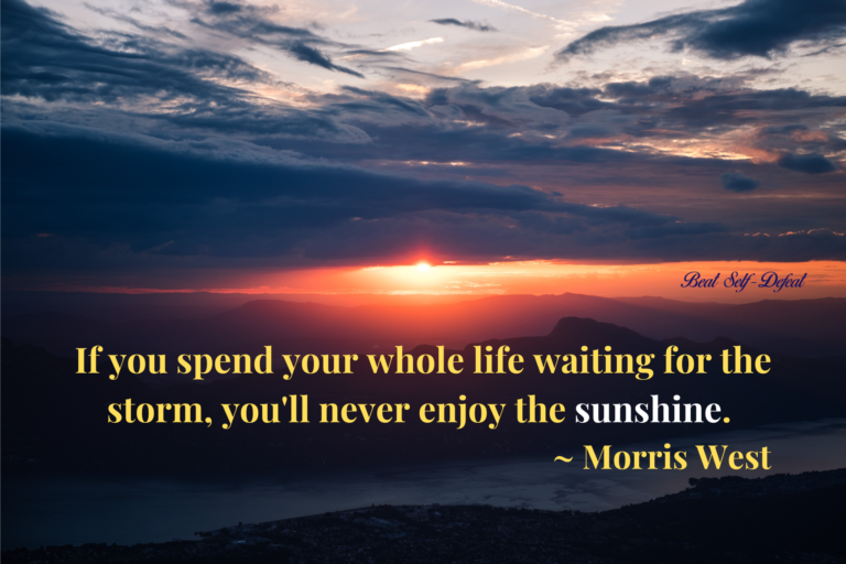 If you spend your whole life waiting for the storm, you'll never enjoy the sunshine