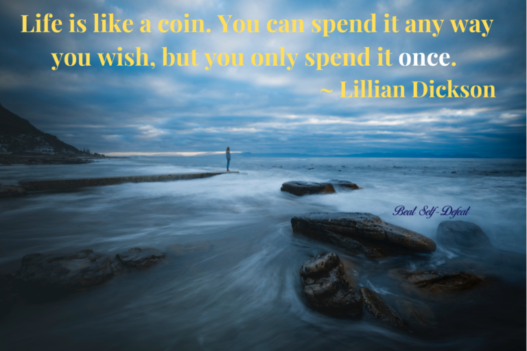 Life is like a coin. You can spend it any way you wish, but you only spend it once