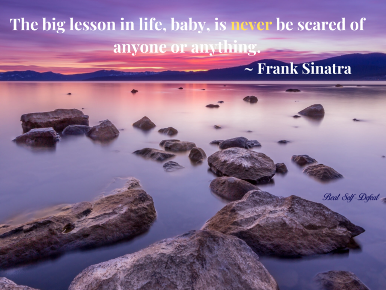 The big lesson in life, baby, is never be scared of anyone or anything