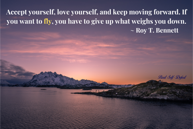 Accept yourself, love yourself, and keep moving forward. If you want to fly, you have to give up what weighs you down. ~ Roy T