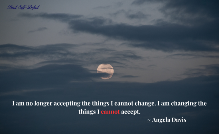 I am no longer accepting the things I cannot change. I am changing the things I cannot accept