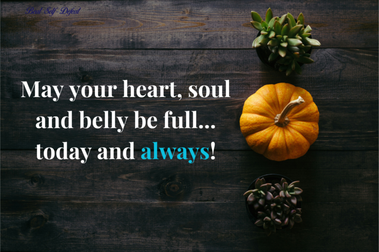 May your heart, soul and belly be full..