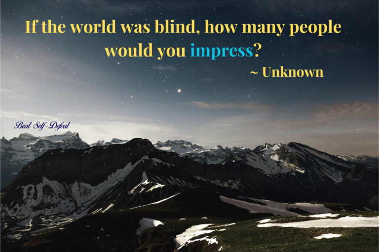 If the world was blind, how many people would you impress ~ Unknown