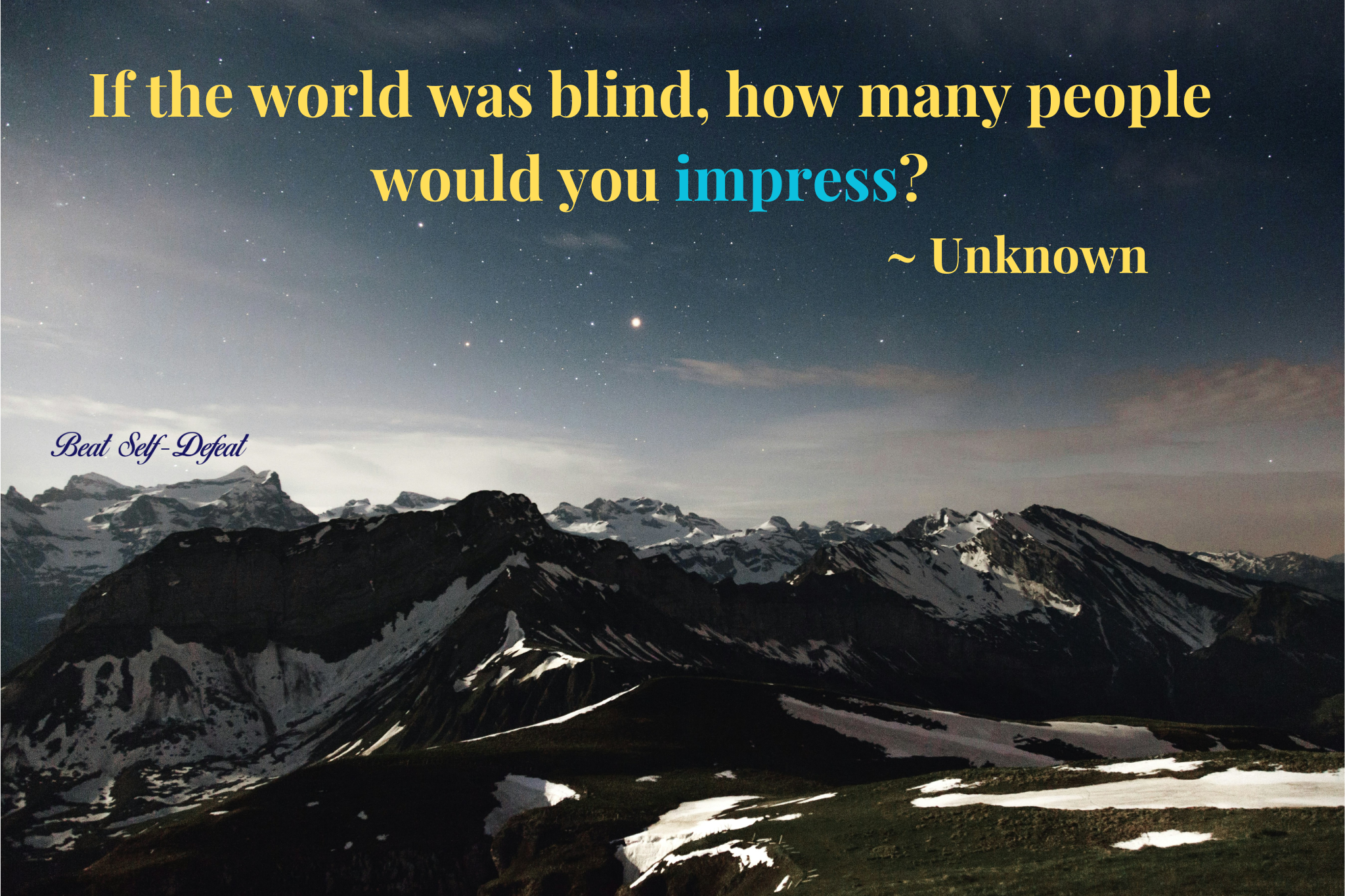 If the world was blind, how many people would you impress ~ Unknown