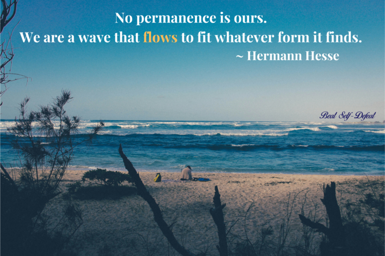 No permanence is ours. We are a wave that flows to fit whatever form it finds